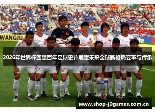 2026年世界杯回望百年足球史并展望未来全球新格局变革与传承