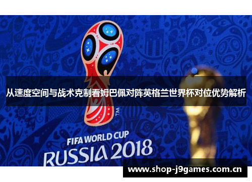 从速度空间与战术克制看姆巴佩对阵英格兰世界杯对位优势解析 从速度空间与战术克制看姆巴佩对阵英格兰世界杯对位优势解析