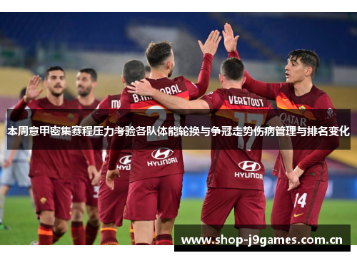 本周意甲密集赛程压力考验各队体能轮换与争冠走势伤病管理与排名变化