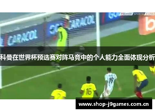科曼在世界杯预选赛对阵马竞中的个人能力全面体现分析
